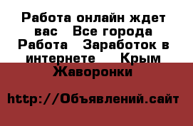 Работа онлайн ждет вас - Все города Работа » Заработок в интернете   . Крым,Жаворонки